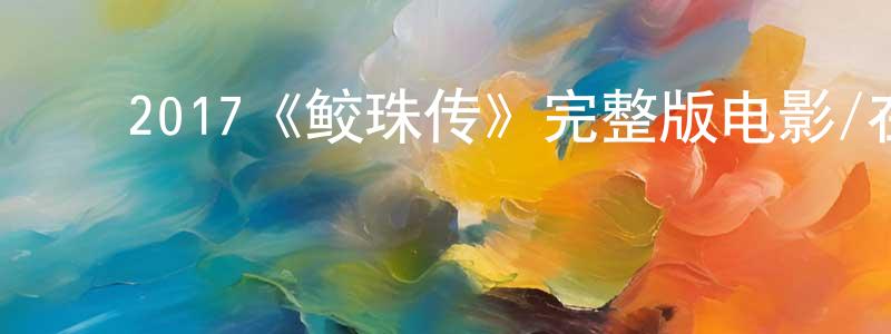 ﻿丁洁敏发布﻿2017《鲛珠传》完整版电影/在线观看/百度云-美剧天堂